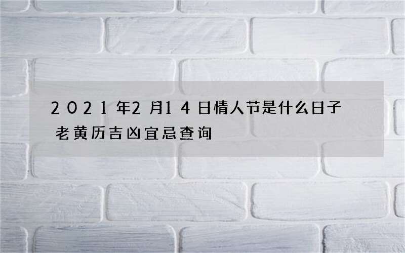 2021年2月14日情人节是什么日子 老黄历吉凶宜忌查询